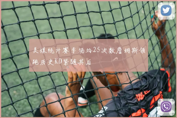 美媒统计赛季场均25次数詹姆斯领跑历史KD紧随其后