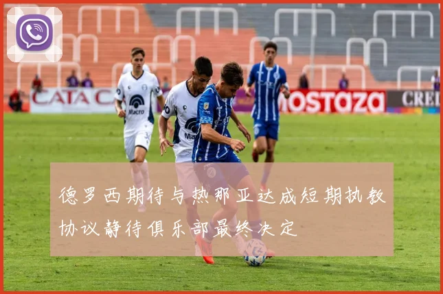 德罗西期待与热那亚达成短期执教协议静待俱乐部最终决定