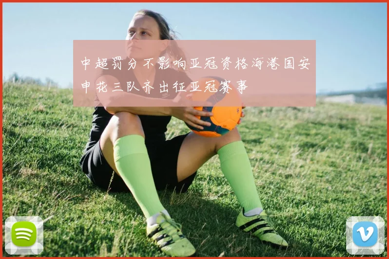 中超罚分不影响亚冠资格海港国安申花三队齐出征亚冠赛事