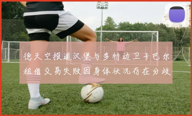 德天空报道汉堡与多特边卫卡巴尔租借交易失败因身体状况存在分歧