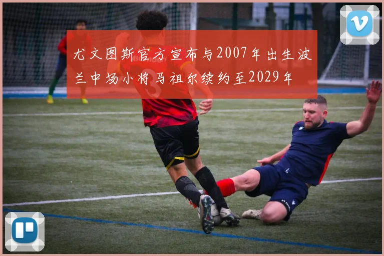 尤文图斯官方宣布与2007年出生波兰中场小将马祖尔续约至2029年
