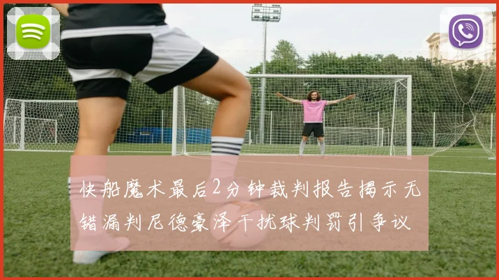 快船魔术最后2分钟裁判报告揭示无错漏判尼德豪泽干扰球判罚引争议