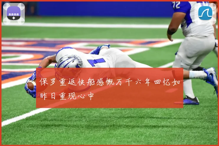 保罗重返快船感慨万千六年回忆如昨日重现心中