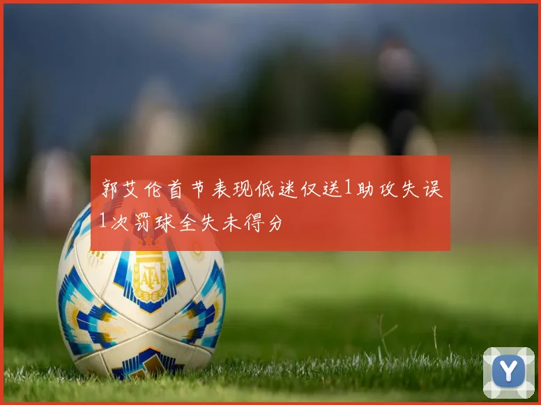 郭艾伦首节表现低迷仅送1助攻失误1次罚球全失未得分