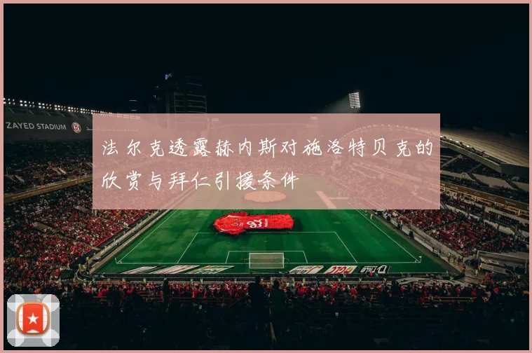 法尔克透露赫内斯对施洛特贝克的欣赏与拜仁引援条件