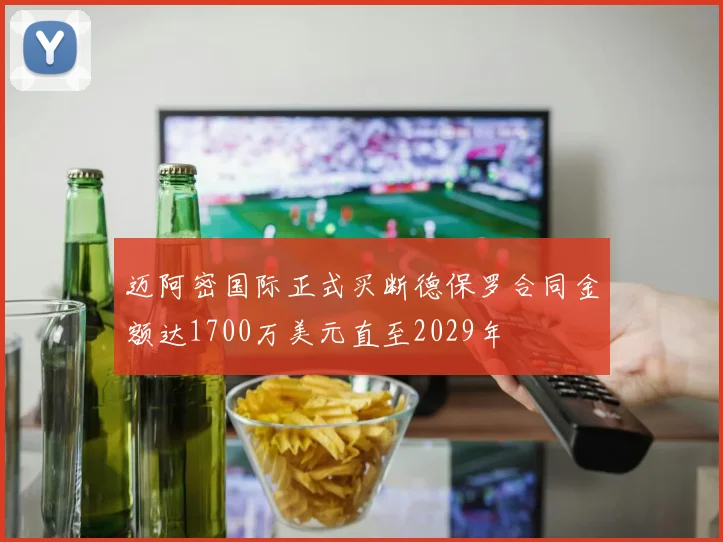 迈阿密国际正式买断德保罗合同金额达1700万美元直至2029年