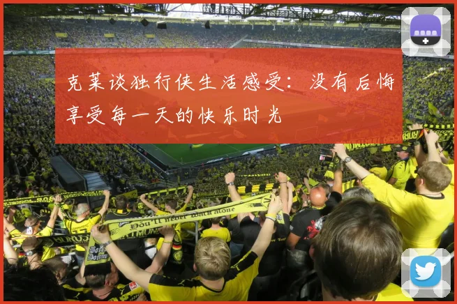 克莱谈独行侠生活感受：没有后悔享受每一天的快乐时光