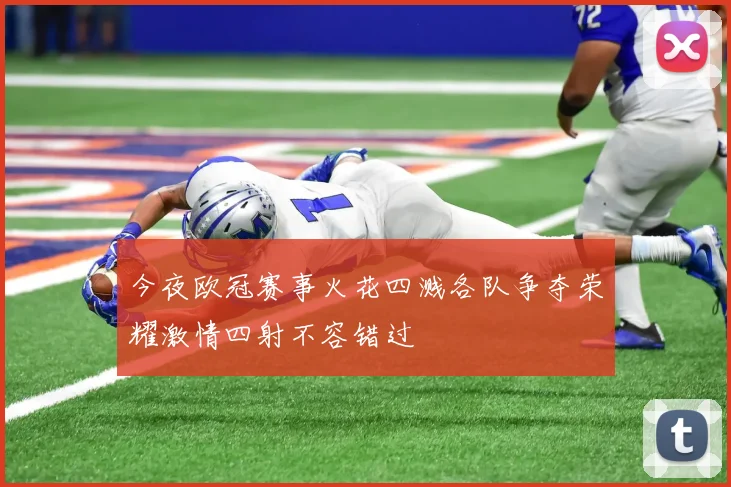 今夜欧冠赛事火花四溅各队争夺荣耀激情四射不容错过