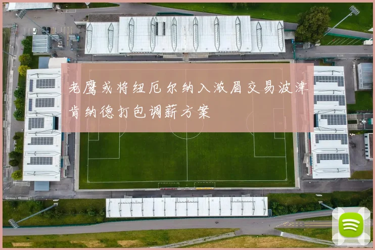 老鹰或将纽厄尔纳入浓眉交易波津肯纳德打包调薪方案