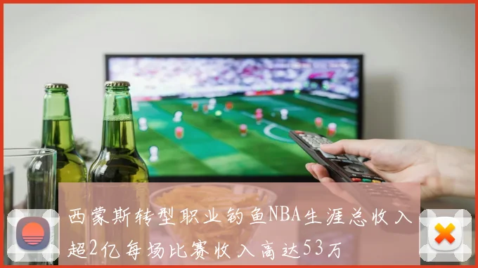 西蒙斯转型职业钓鱼NBA生涯总收入超2亿每场比赛收入高达53万