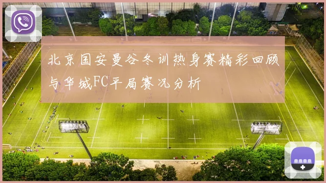 北京国安曼谷冬训热身赛精彩回顾与华城FC平局赛况分析