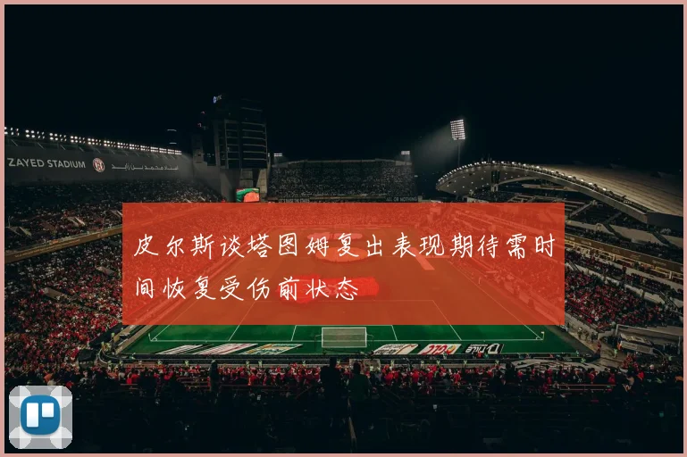 皮尔斯谈塔图姆复出表现期待需时间恢复受伤前状态
