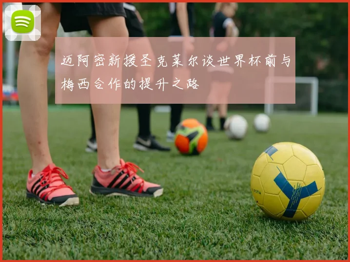 迈阿密新援圣克莱尔谈世界杯前与梅西合作的提升之路