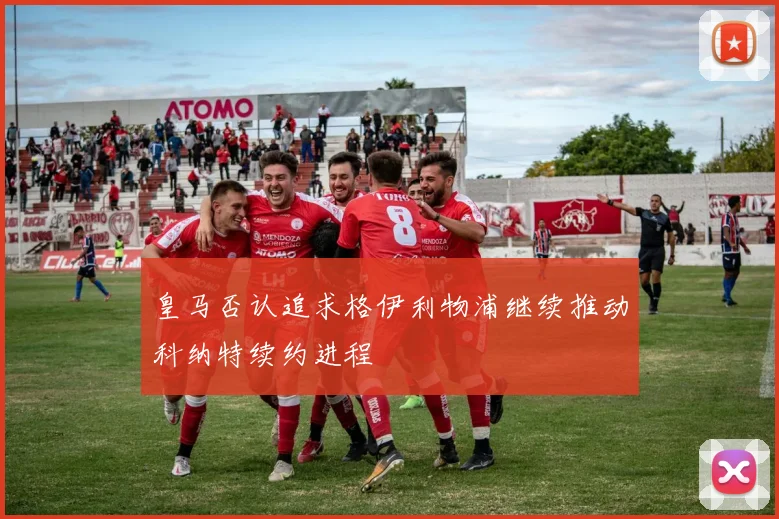 皇马否认追求格伊利物浦继续推动科纳特续约进程