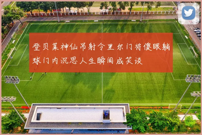 登贝莱神仙吊射令里尔门将傻眼躺球门内沉思人生瞬间成笑谈
